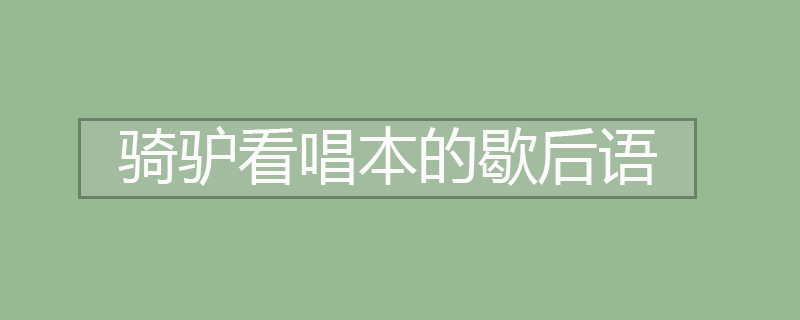 骑驴看唱本的歇后语