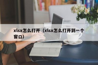 ​xlsx怎么打开（xlsx怎么打开到一个窗口）