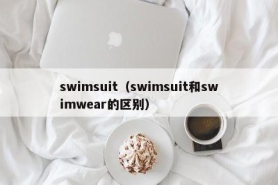 ​swimsuit（swimsuit和swimwear的区别）