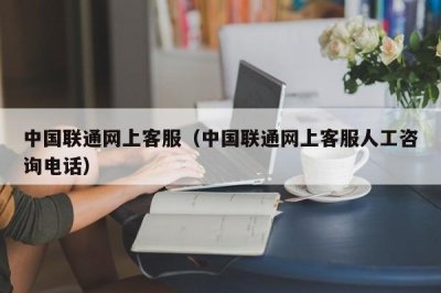 ​中国联通网上客服（中国联通网上客服人工咨询电话）