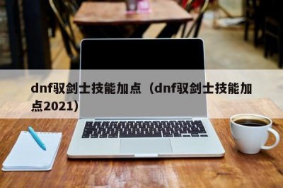 ​dnf驭剑士技能加点（dnf驭剑士技能加点2021）