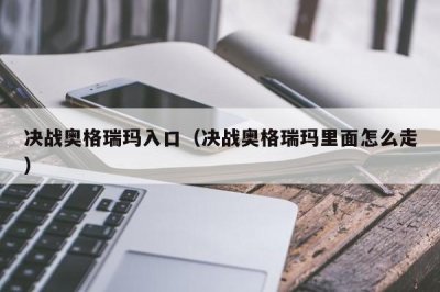 ​决战奥格瑞玛入口（决战奥格瑞玛里面怎么走）