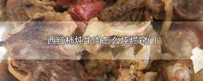 ​西红柿炖牛肉怎么做牛肉才能炖烂 牛肉炖西红柿怎么炖好吃又烂