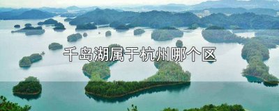 ​千岛湖是杭州市哪个区 千岛湖是杭州什么区