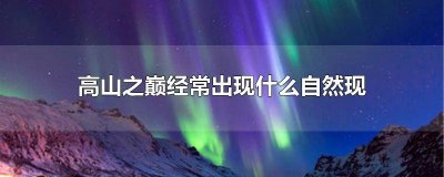 ​高山之巅经常会出现什么现象 高山之巅经常出现什么景象