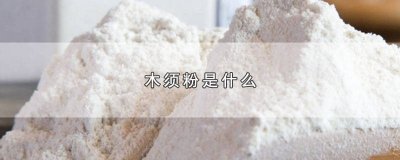 ​木粉的用途 木须粉的功效与作用