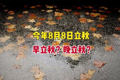 ​8月8日立秋，今年是早立秋还是晚立秋？有啥说法？看农谚怎么说？